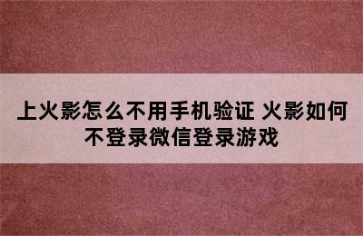 上火影怎么不用手机验证 火影如何不登录微信登录游戏